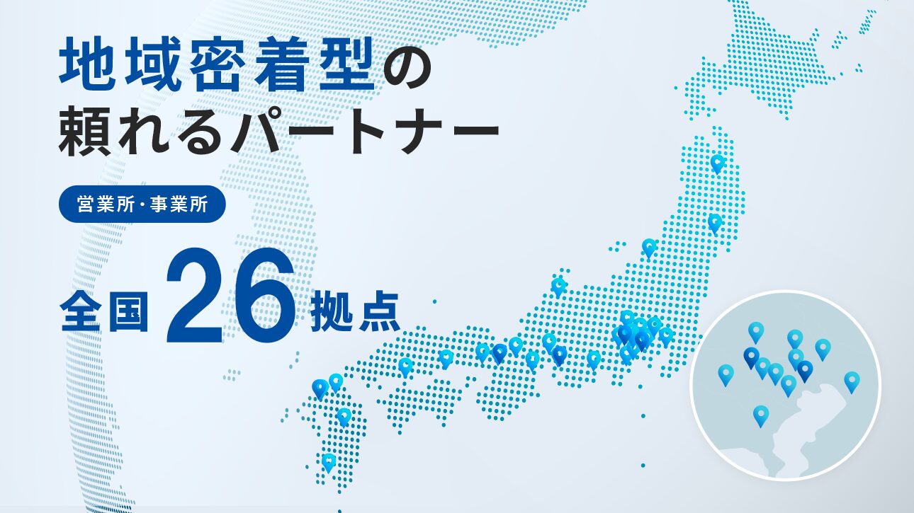 地域密着型の頼れるパートナー 営業所・事務所全国26拠点